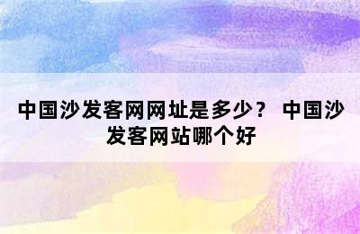 中国沙发客网网址是多少？ 中国沙发客网站哪个好